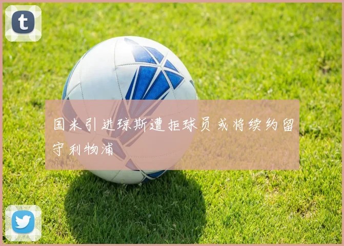 国米引进琼斯遭拒球员或将续约留守利物浦