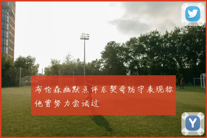 布伦森幽默点评东契奇防守表现称他曾努力尝试过