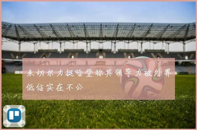 米切尔力挺哈登称其领导力被外界低估实在不公