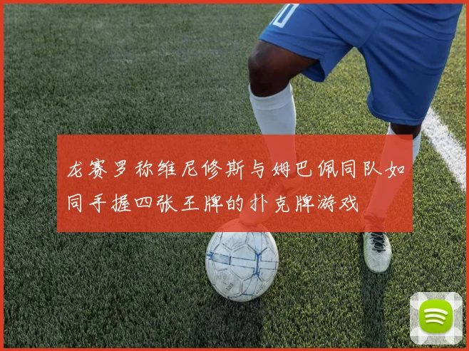 龙赛罗称维尼修斯与姆巴佩同队如同手握四张王牌的扑克牌游戏