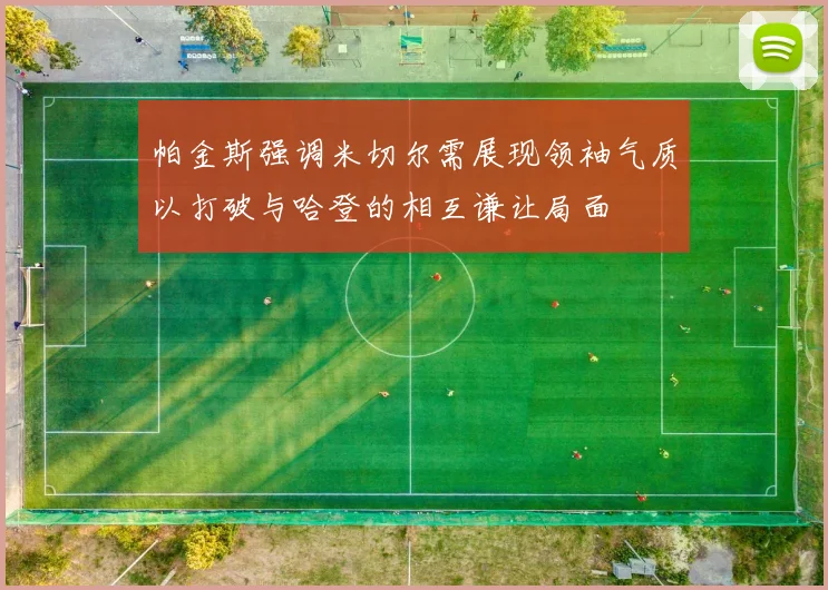 帕金斯强调米切尔需展现领袖气质以打破与哈登的相互谦让局面