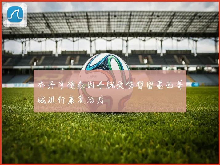 乔丹亨德森因手腕受伤暂留墨西哥城进行康复治疗