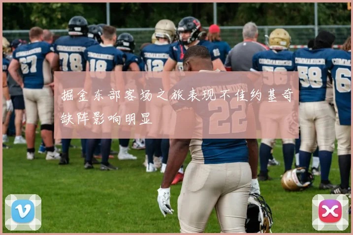 掘金东部客场之旅表现不佳约基奇缺阵影响明显