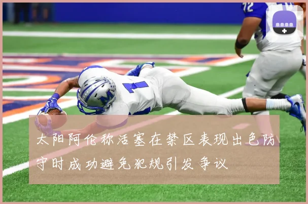 太阳阿伦称活塞在禁区表现出色防守时成功避免犯规引发争议