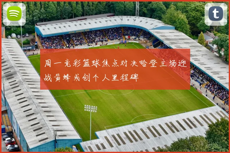 周一竞彩篮球焦点对决哈登主场迎战黄蜂或创个人里程碑