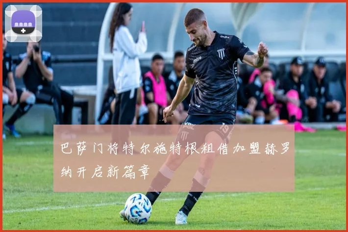 巴萨门将特尔施特根租借加盟赫罗纳开启新篇章