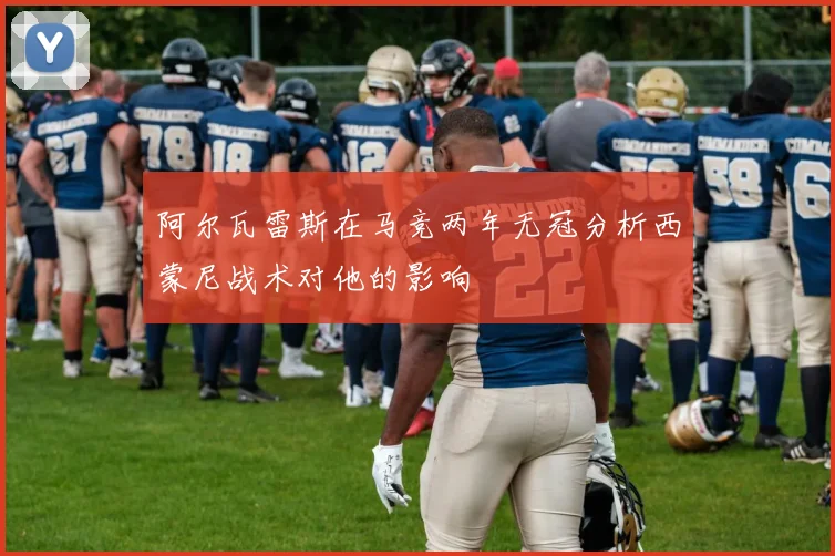 阿尔瓦雷斯在马竞两年无冠分析西蒙尼战术对他的影响