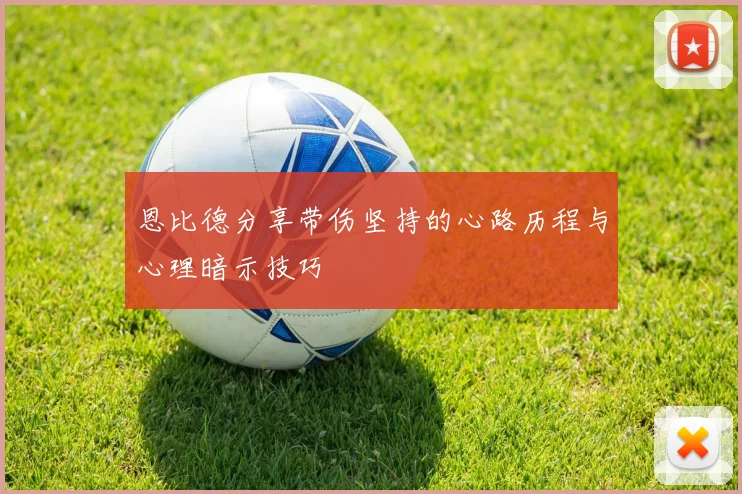 恩比德分享带伤坚持的心路历程与心理暗示技巧