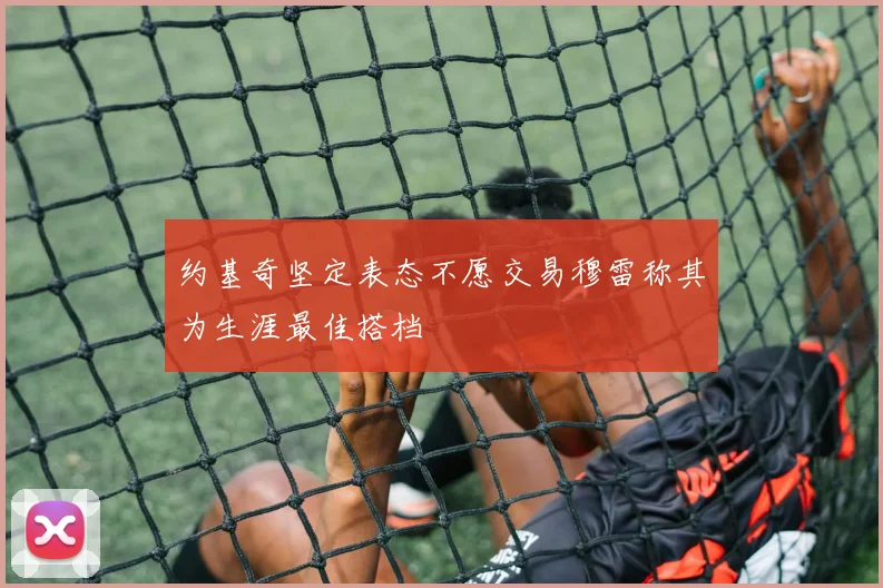 约基奇坚定表态不愿交易穆雷称其为生涯最佳搭档